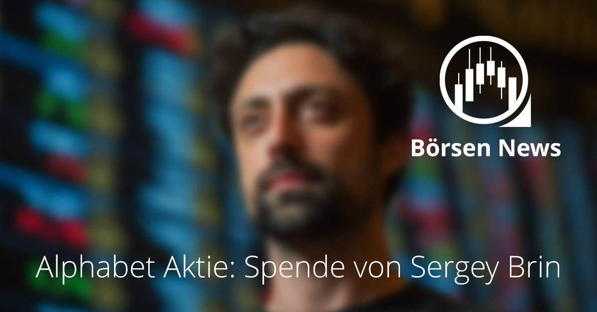 Alphabet Aktie: Sergey Brin spendet Milliardenpaket Alphabet Aktie: Sergey Brin spendet Milliardenpaket