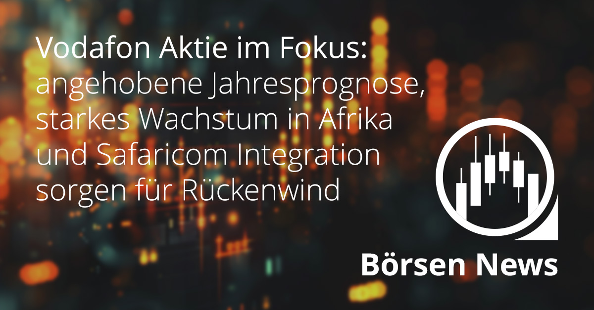 Vodafone Aktie profitiert von höherer Jahresprognose, starkem Afrika-Geschäft und der Safaricom-Integration