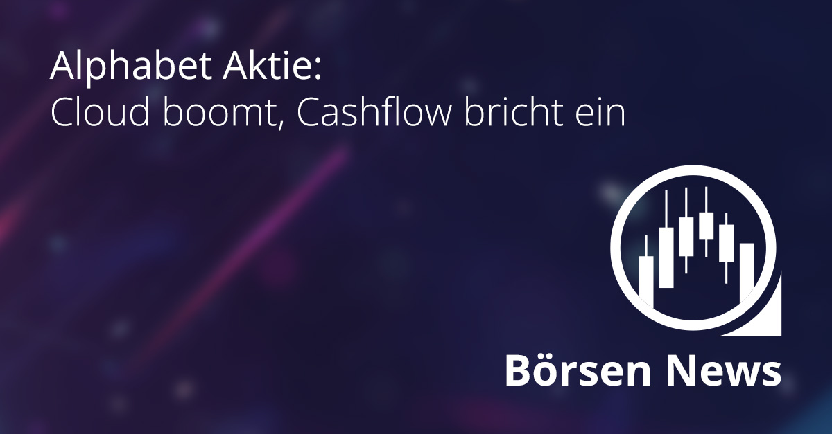 Alphabet Aktie – Cloud boomt, Cashflow bricht ein
